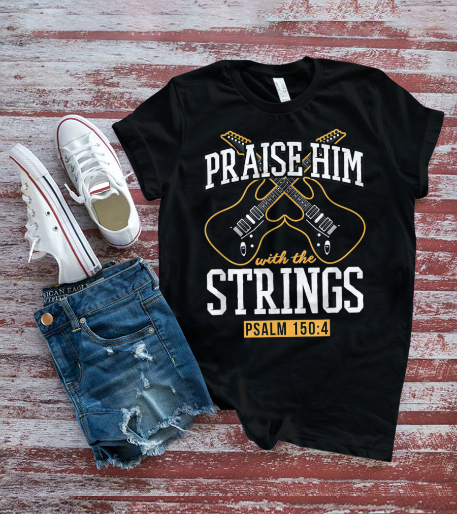 Praise Him With The Strings Psalm 150:4 Guitar Christian T-Shirt