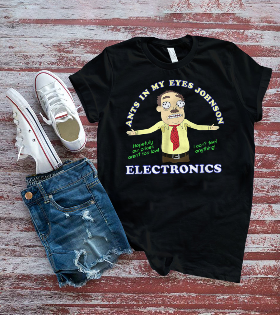 Ants In My Eyes Johnson Electronics Hopefully Our Prices Aren't Too Low I Can't Feel Anything T-Shirt