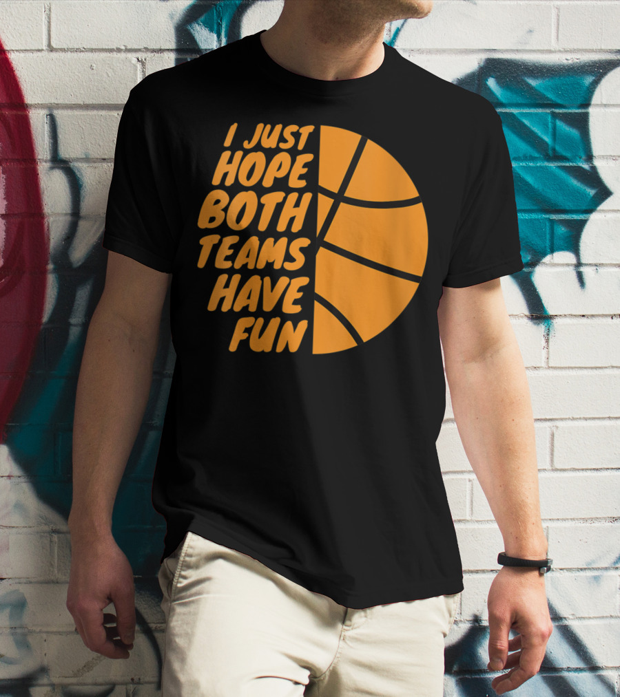 I Just Hope Both Teams Have Fun Basketball Motif T-Shirt
