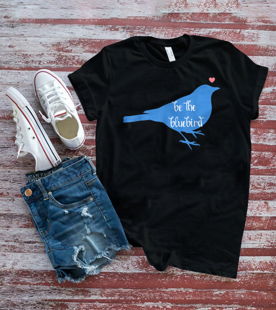 Be The Bluebird Of Happiness Positivity Be T-Shirt