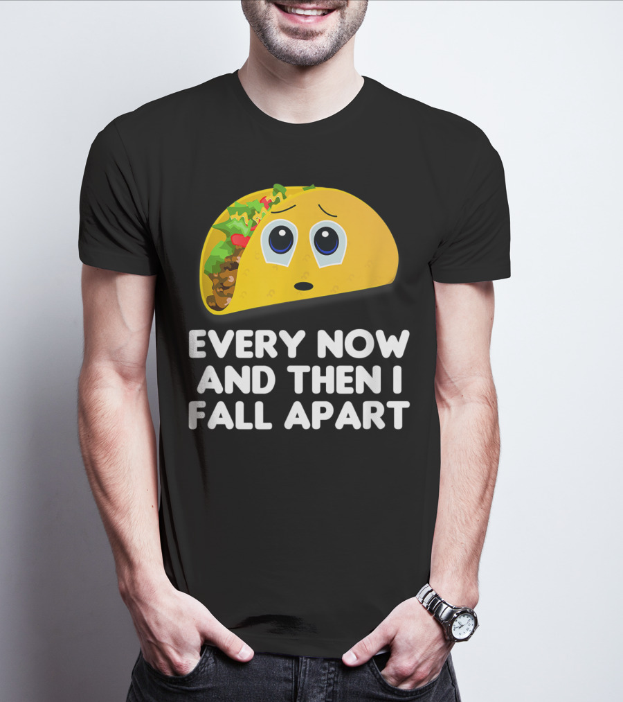 Every Now And Then I Fall Apart Sad Taco T-Shirt