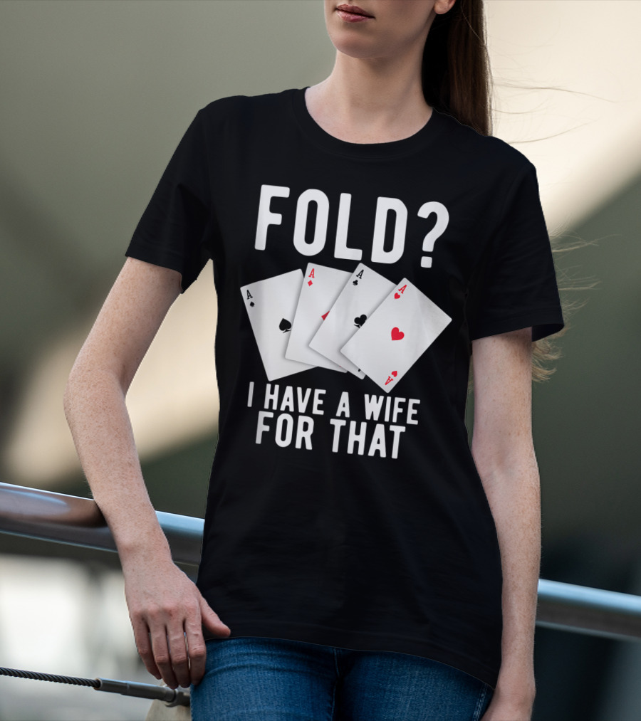 Fold? I Have A Wife For That Funny Sarcastic Poker Aces T-Shirt