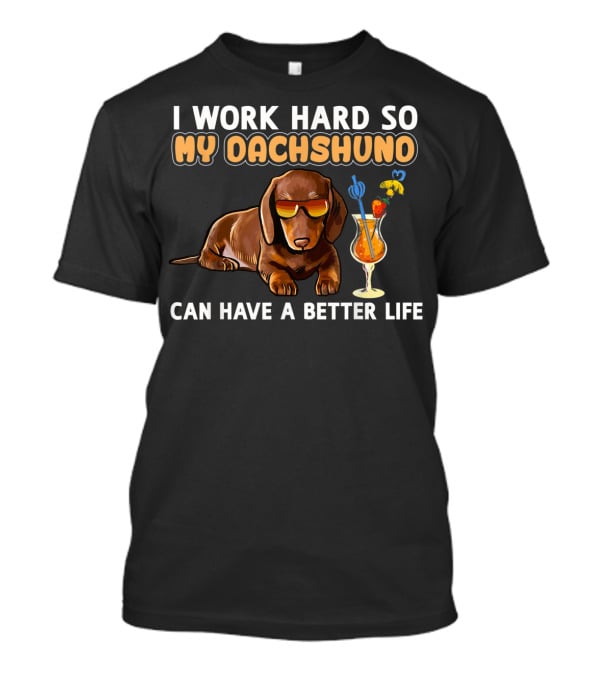 I Work Hard So My Dachshund Can Have A Better Life T-Shirt