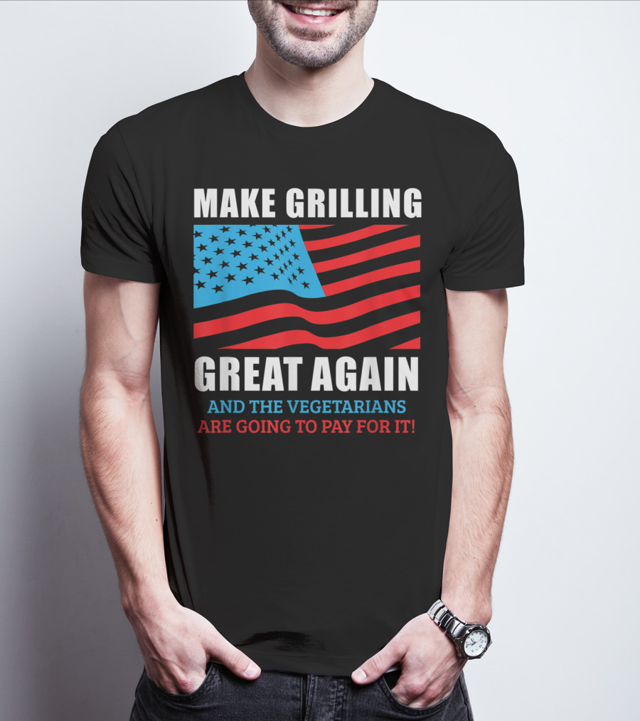 Make Grilling Great Again And The Vegetarians Are Going To Pay For It T-Shirt