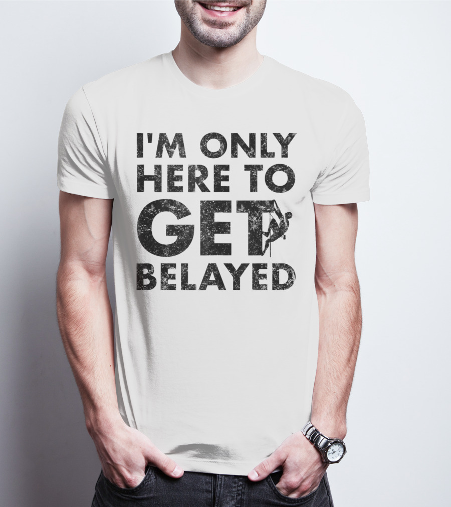 I'm Only Here To Get Belayed Funny Rock Climber Rock Climb T-Shirt