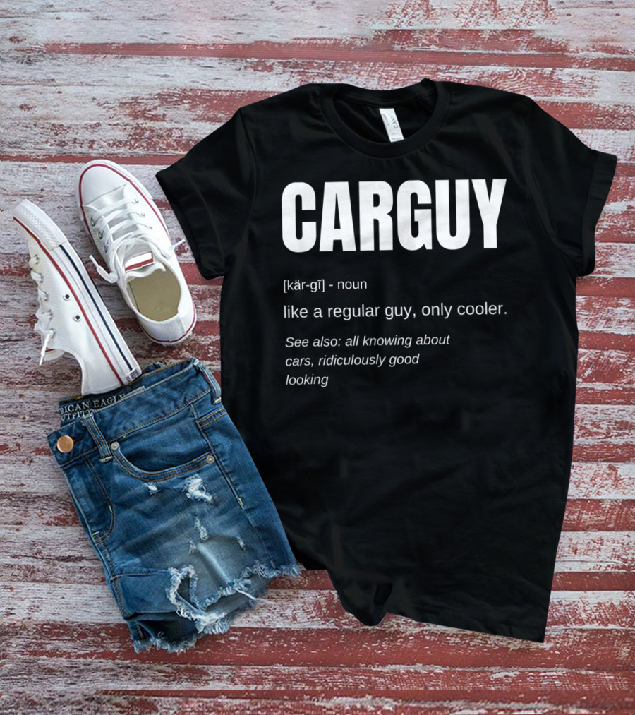 Car Guy Definition Like A Regular Guy Only Cooler Car Guy Ridiculously Good Looking T-Shirt