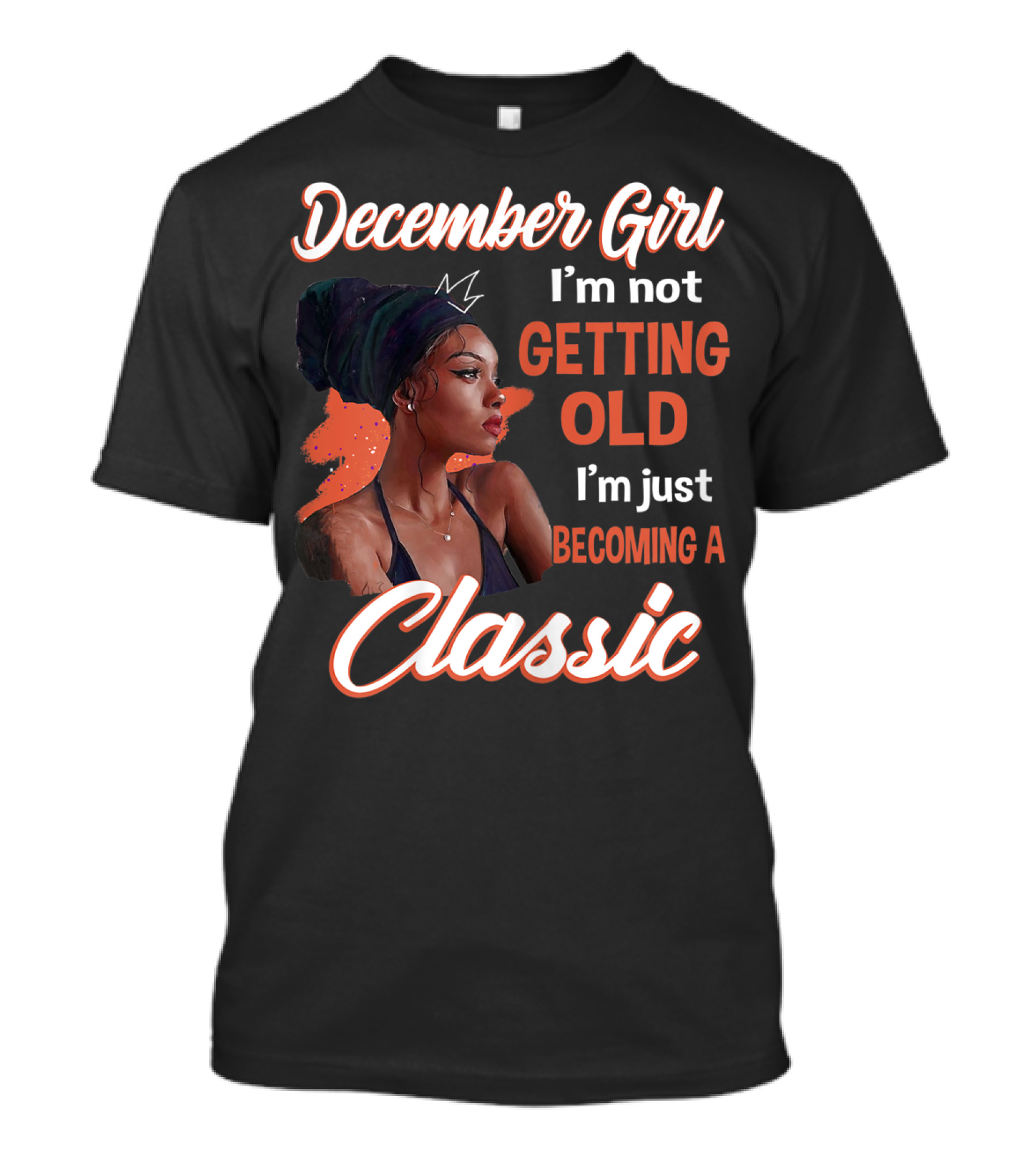 December Girl I'm Not Getting Old I'm Just Becoming A Classic T-Shirt
