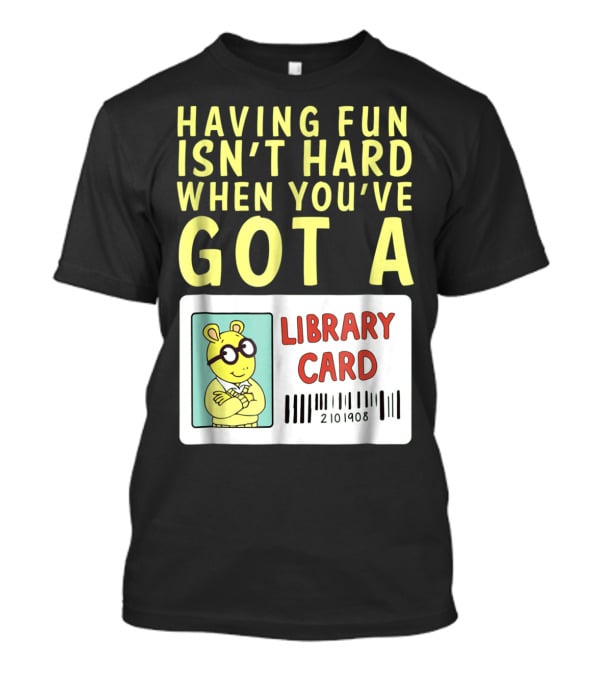 Having Fun Isn't Hard When You've Got A Library Card Arthur T-Shirt