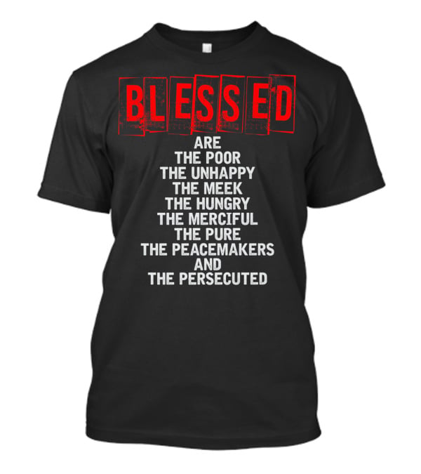 Blessed Are The Poor Unhappy Meek Hungry Merciful Pure Peacemakers Persecuted Matthew 5 Christian Beatitudes T-Shirt