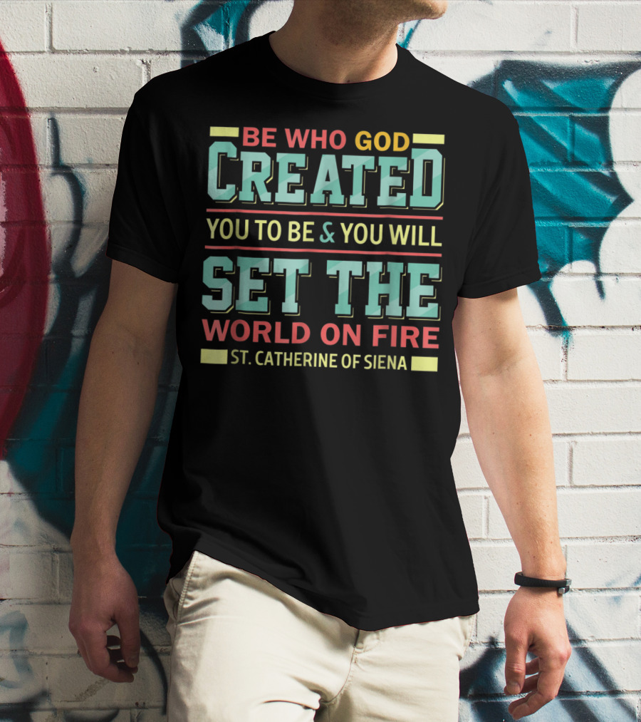 Be Who God Created You To Be And You Will Set The World On Fire St. Catherine Of Siena T-Shirt