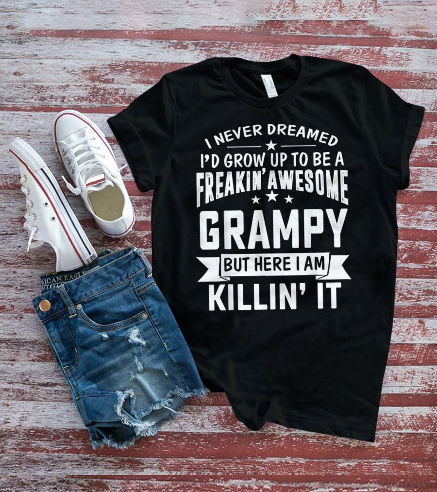 Never Dreamed I'd Grow Up To Be A Freakin' Awesome Grampy But Here I Am Killin' It T-Shirt