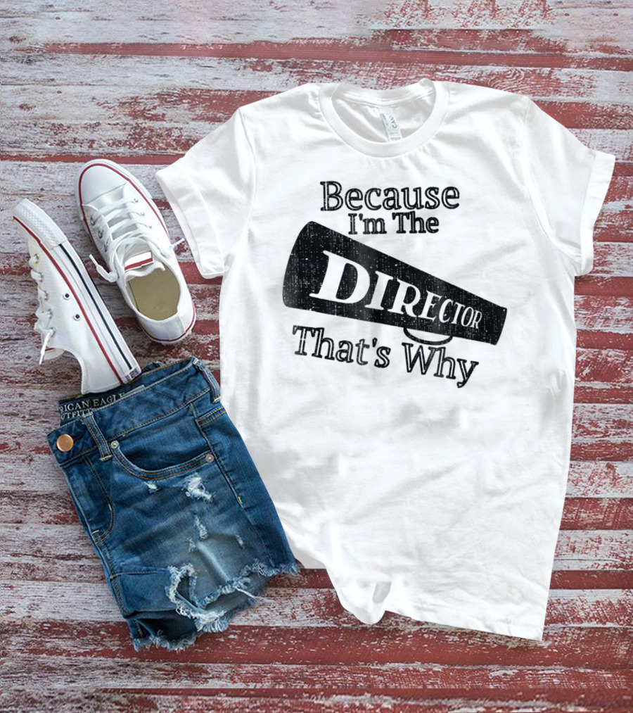 Because I'm The Director That's Why T-Shirt