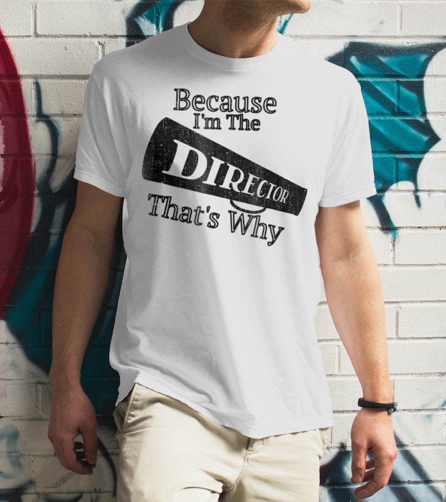 Because I'm The Director That's Why T-Shirt