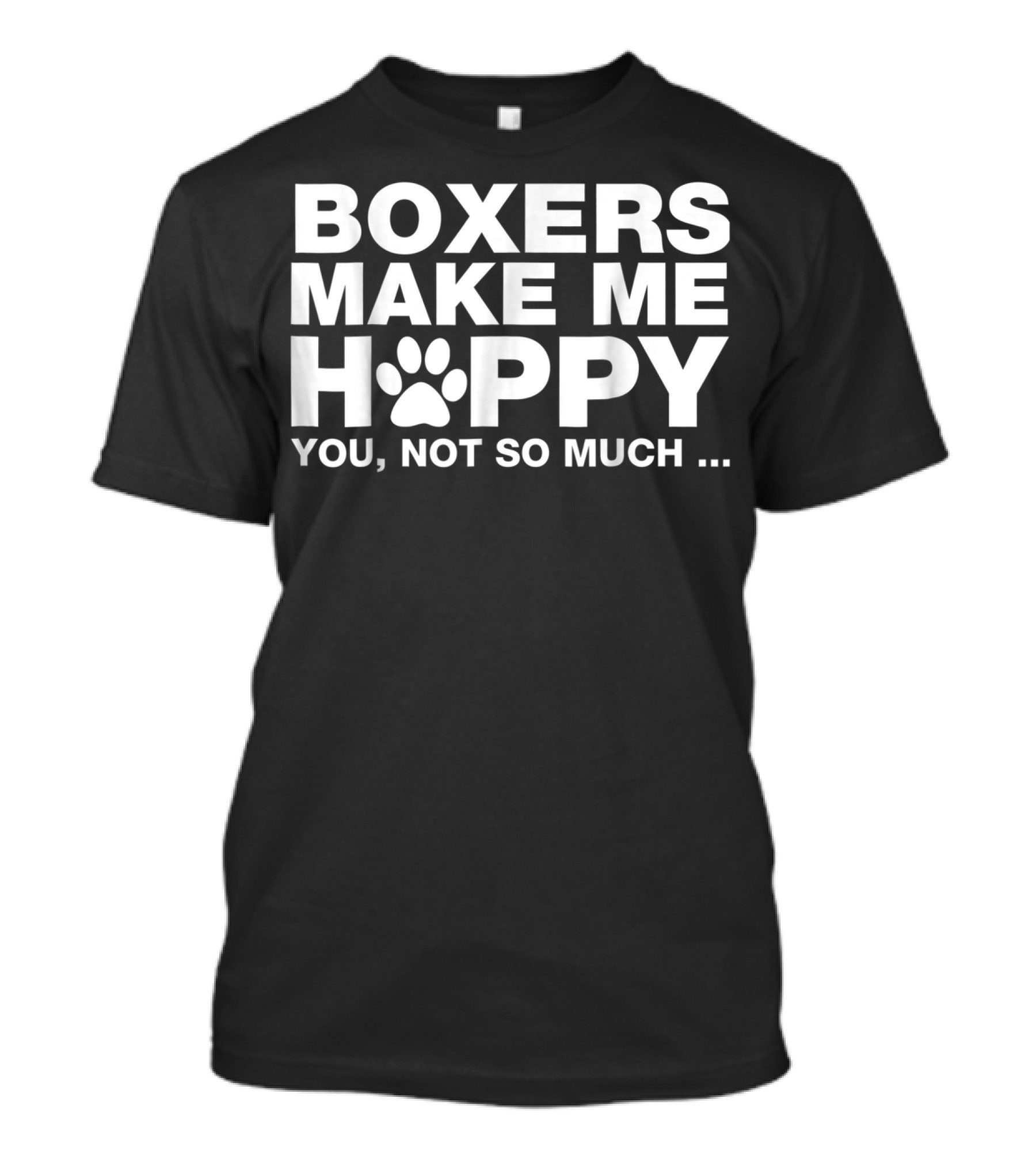BOXERS MAKE ME HAPPY YOU NOT SO MUCH T-Shirt