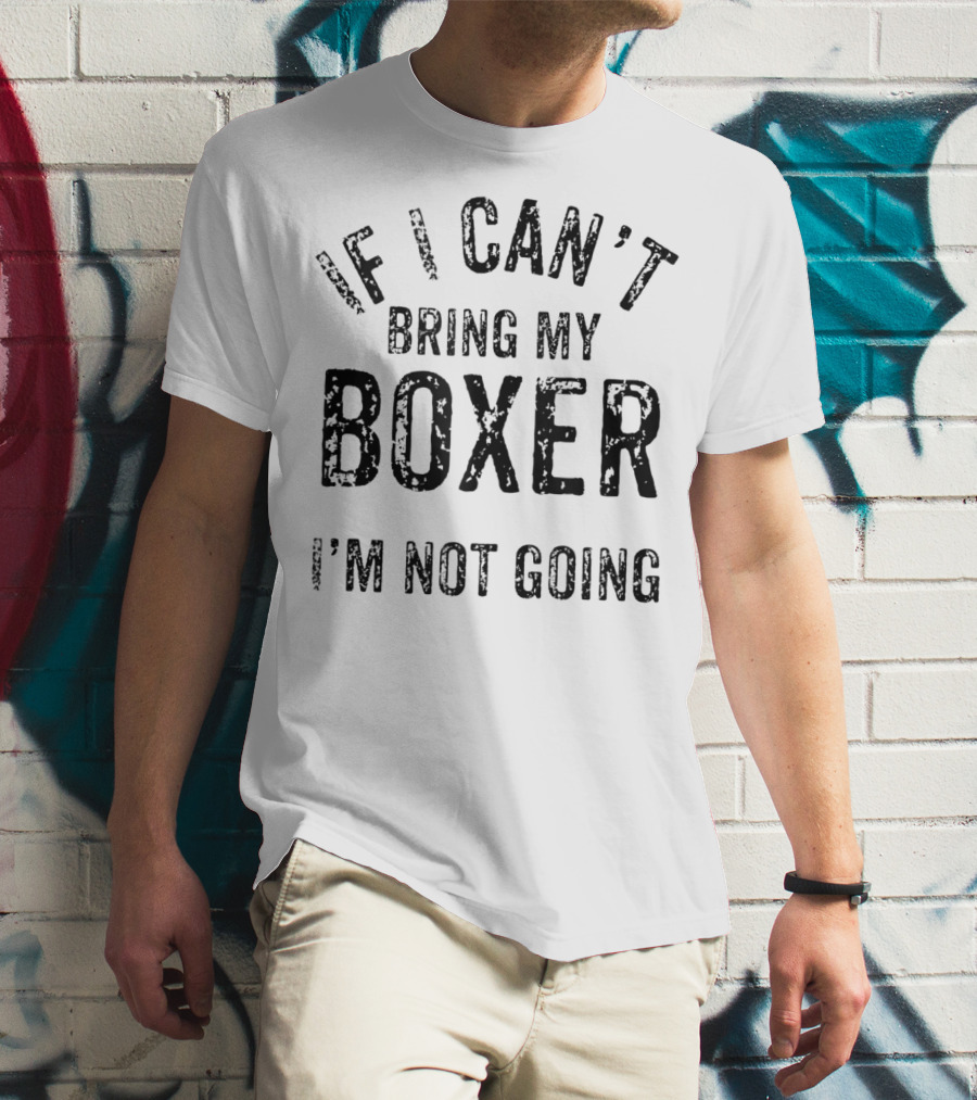 If I Can't Bring My Boxer I'm Not Going Dog Lover Tshirt T-Shirt