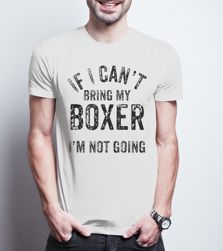 If I Can't Bring My Boxer I'm Not Going Dog Lover Tshirt T-Shirt