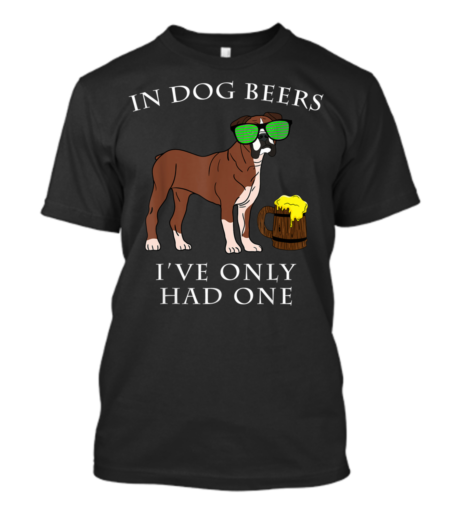 Boxer Dog With Sunglasses In Dog Beers I've Only Had One T-Shirt