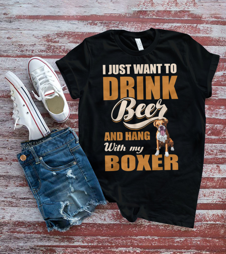 I Just Want To Drink Beer And Hang With My Boxer Dog T-Shirt