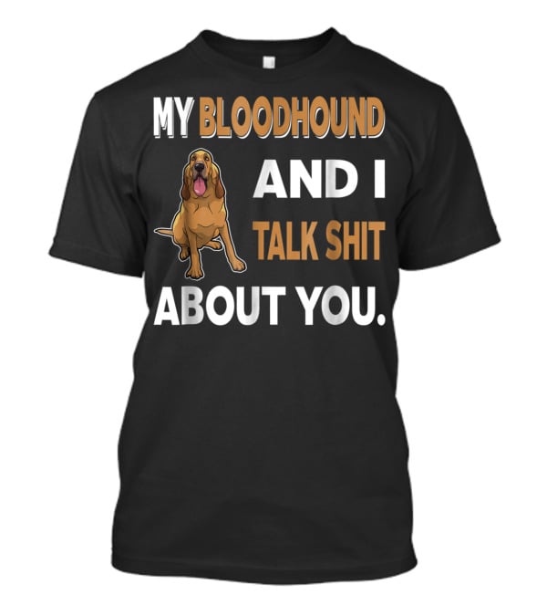 My Bloodhound And I Talk Shit About You T-Shirt