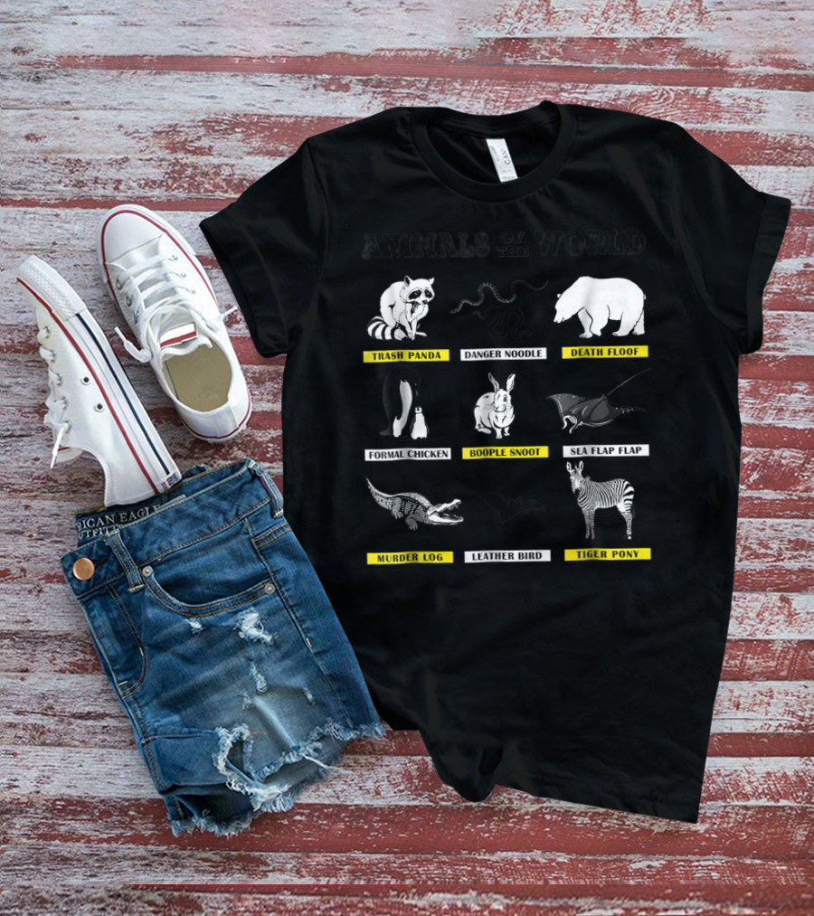 Animals Of The World Funny Animal Real Name Trash Panda Boople Snoot Danger Noodle Death Floof Formal Chicken Sea Flap Flap Murder Log Leather Bird Tiger Pony T-Shirt