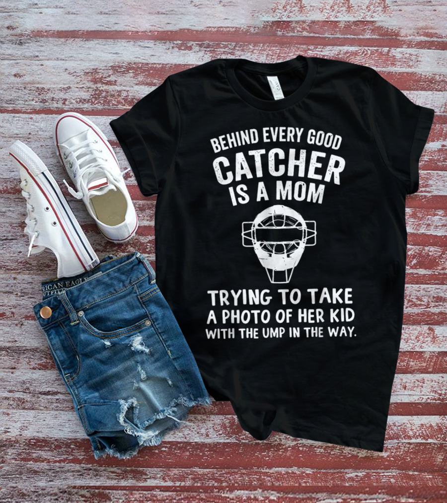 Behind Every Good Catcher Is A Mom Trying To Take A Photo Of Her Kid With The Ump In The Way T-Shirt