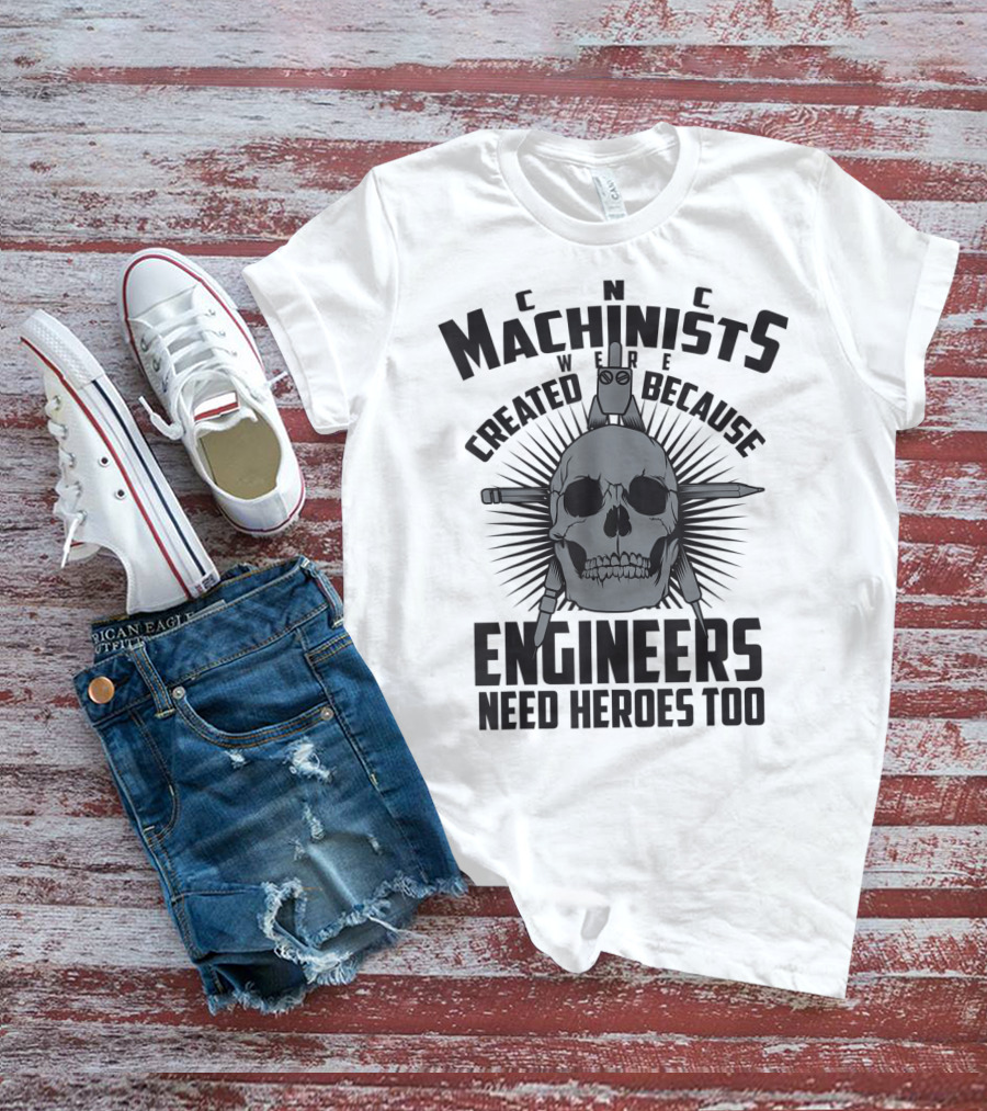 CNC Machinists Were Created Because Engineers Need Heroes Too T-Shirt