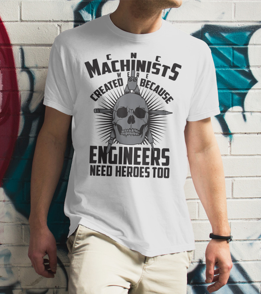 CNC Machinists Were Created Because Engineers Need Heroes Too T-Shirt