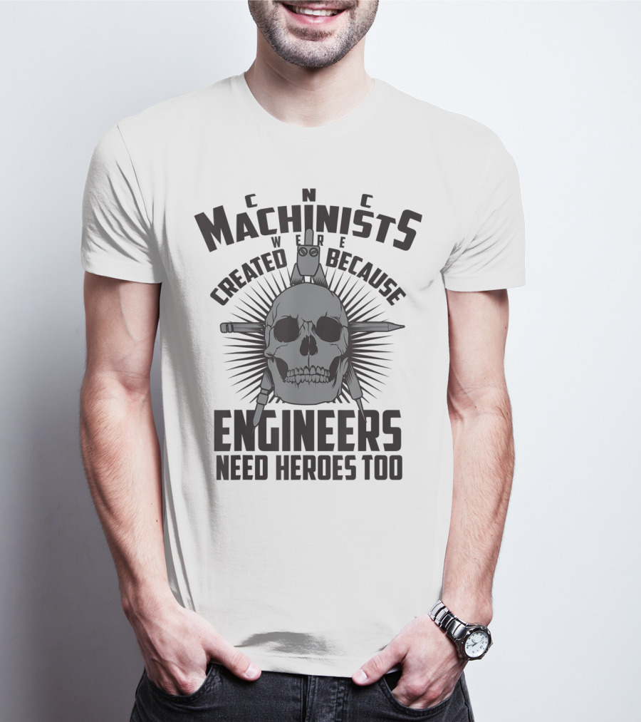 CNC Machinists Were Created Because Engineers Need Heroes Too T-Shirt