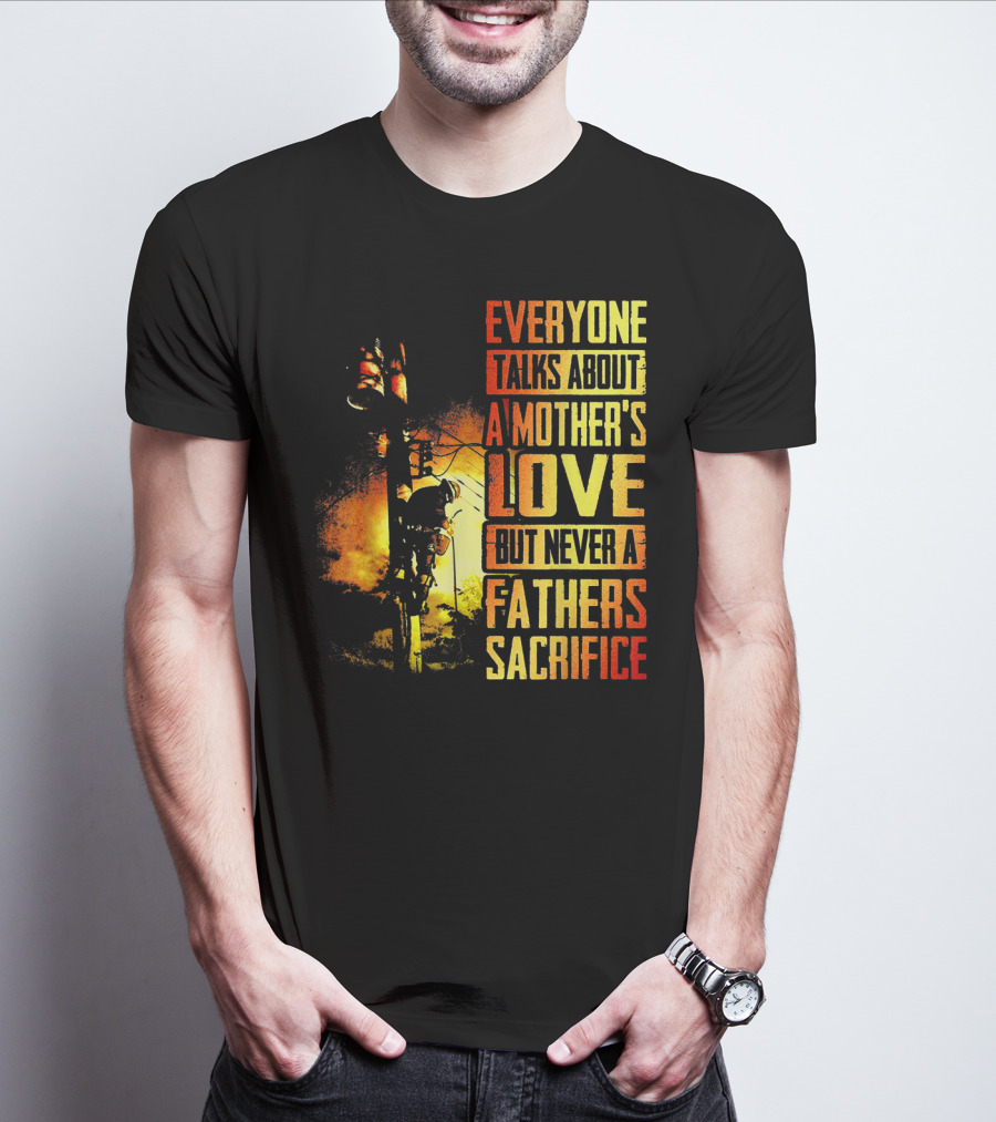 Everyone Talks About A Mother's Love But Never A Father's Sacrifice T-Shirt