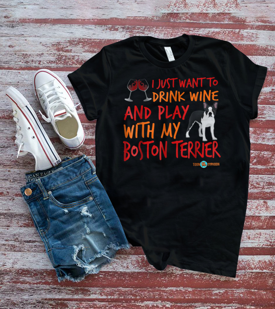 I Just Want To Drink Wine And Play With My Boston Terrier T-Shirt