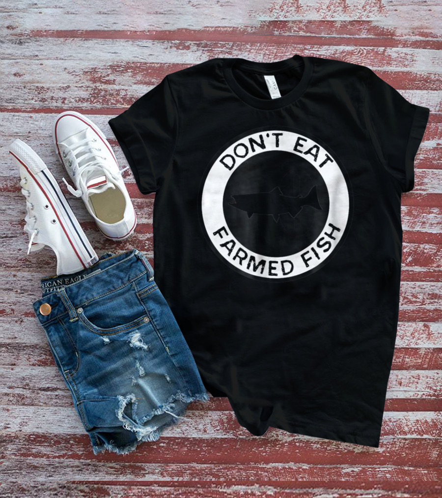 Don't Eat Farmed Fish Witty Commercial Fishing Seafood T-Shirt