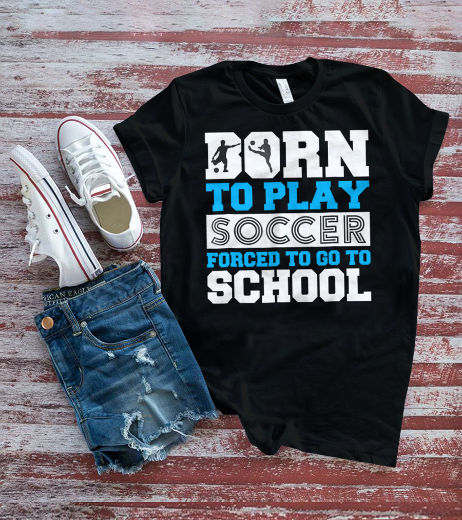 Born To Play Soccer Forced To Go To School Soccer Player T-Shirt