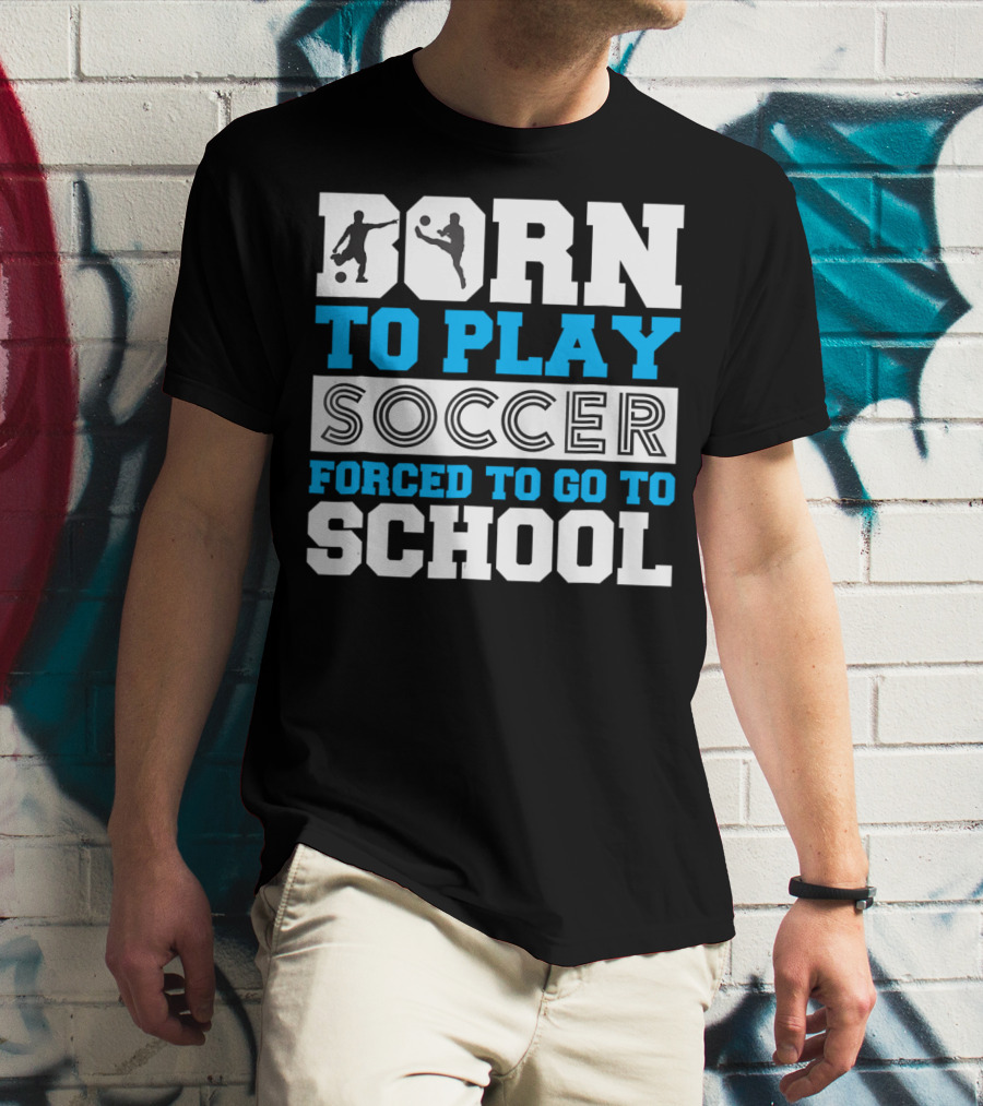 Born To Play Soccer Forced To Go To School Soccer Player T-Shirt