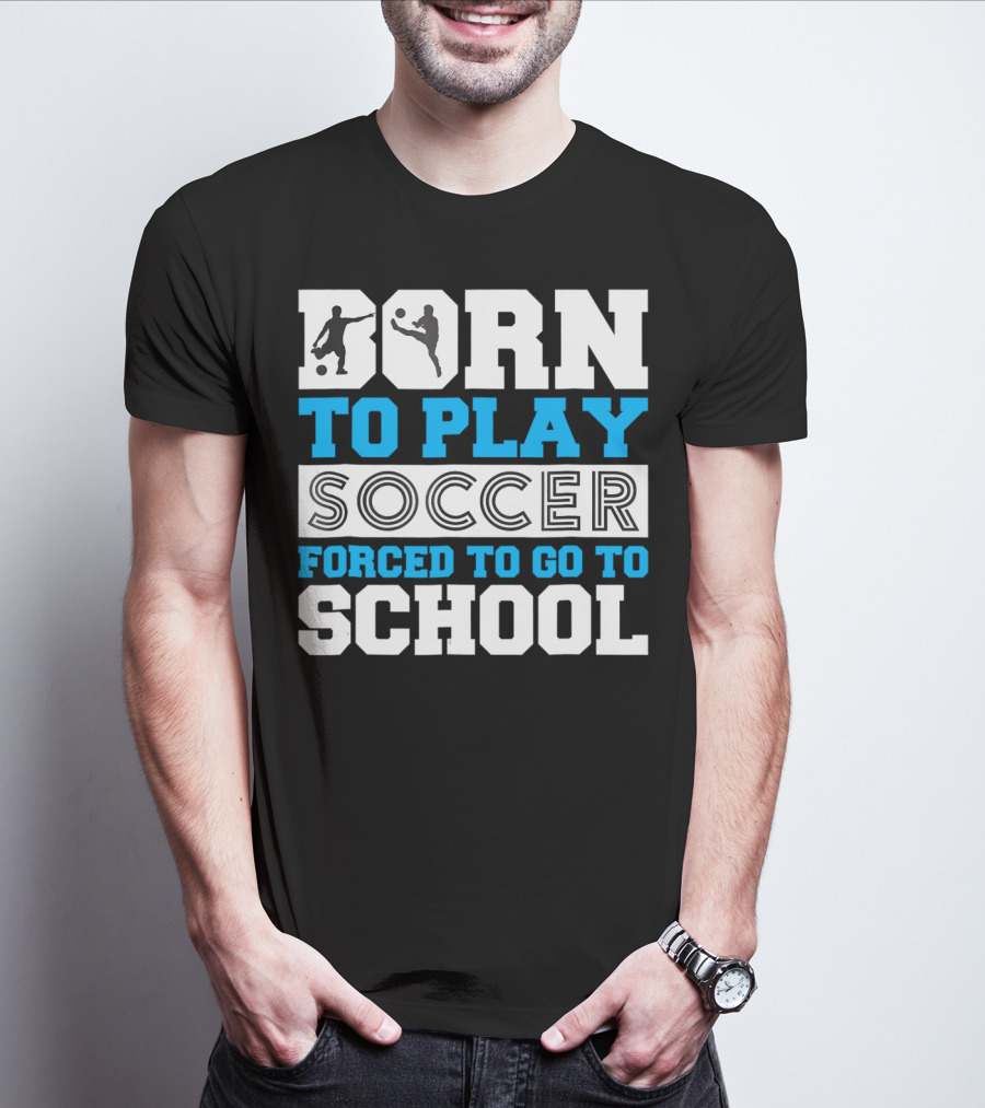 Born To Play Soccer Forced To Go To School Soccer Player T-Shirt