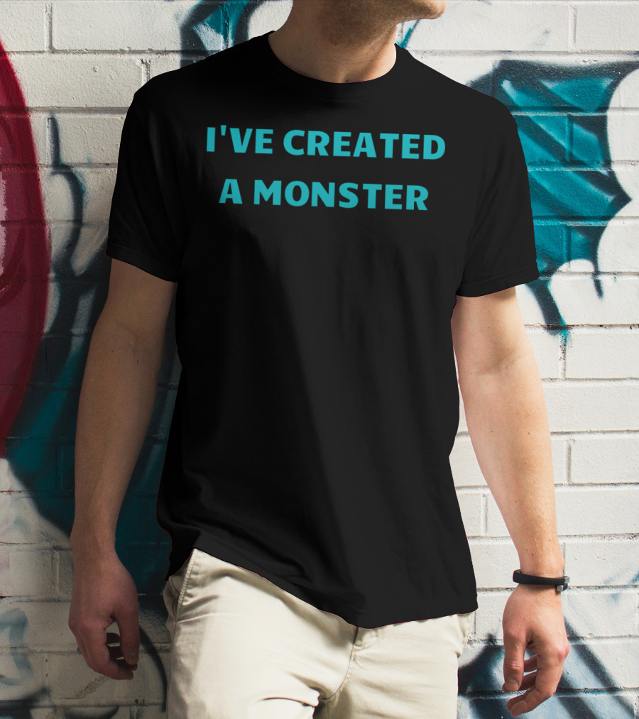 I've Created A Monster Text T-Shirt