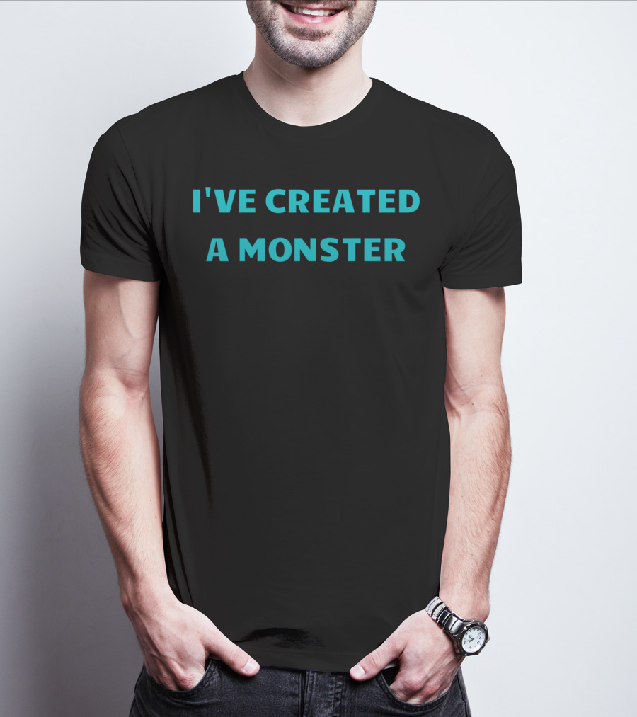 I've Created A Monster Text T-Shirt