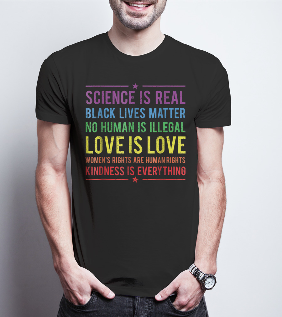 Science Is Real Black Lives Matter No Human Is Illegal Love Is Love Women’s Rights Are Human Rights Kindness Is Everything T-Shirt