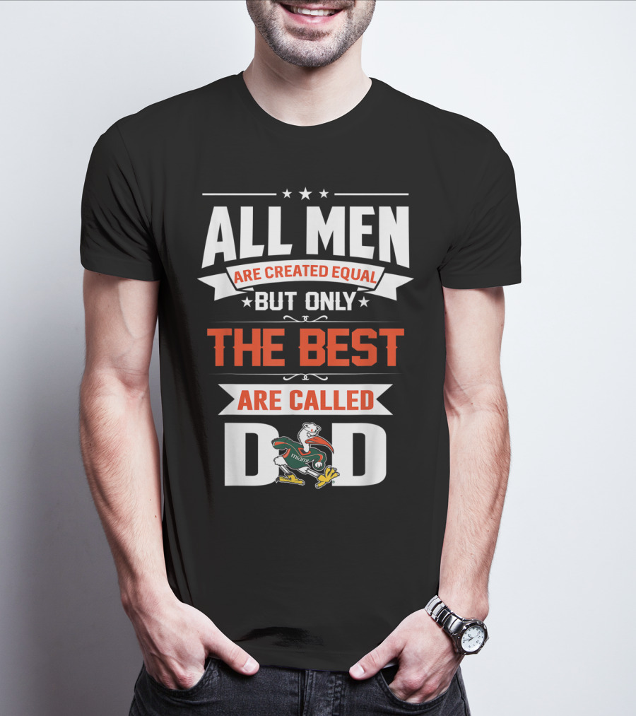 All Men Are Created Equal But Only The Best Are Called Miami Hurricanes Dad T-Shirt