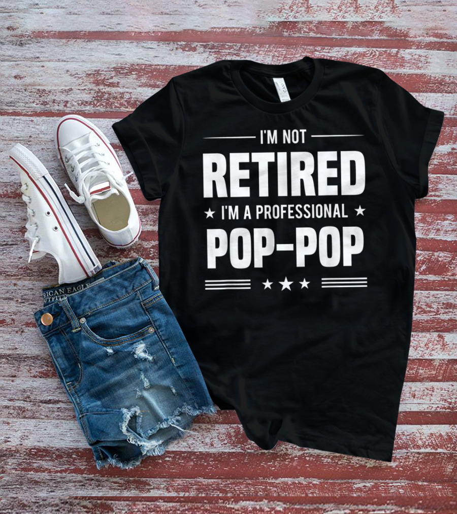 I'm Not Retired I'm A Professional Pop-Pop T-Shirt