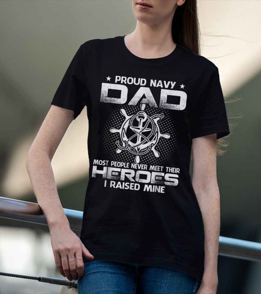 Proud Navy Dad Most People Never Meet Their Heroes I Raised Mine T-Shirt