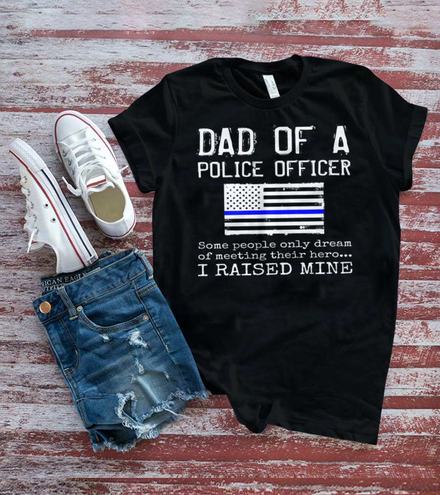 Dad Of A Police Officer Hero I Raised Mine Thin Blue Line Flag T-Shirt