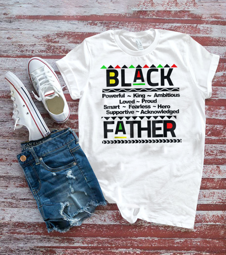 Black Father Powerful King Ambitious Loved Proud Smart Fearless Hero Supportive Acknowledged T-Shirt