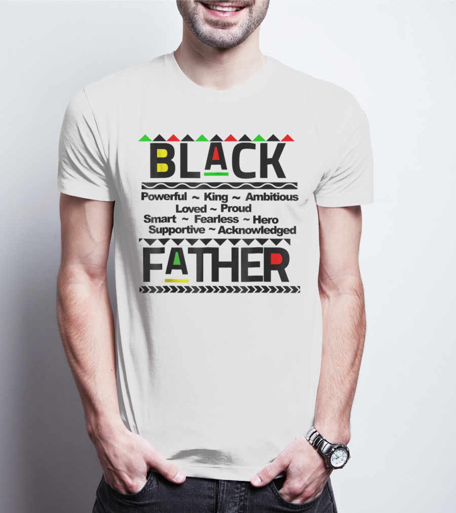 Black Father Powerful King Ambitious Loved Proud Smart Fearless Hero Supportive Acknowledged T-Shirt