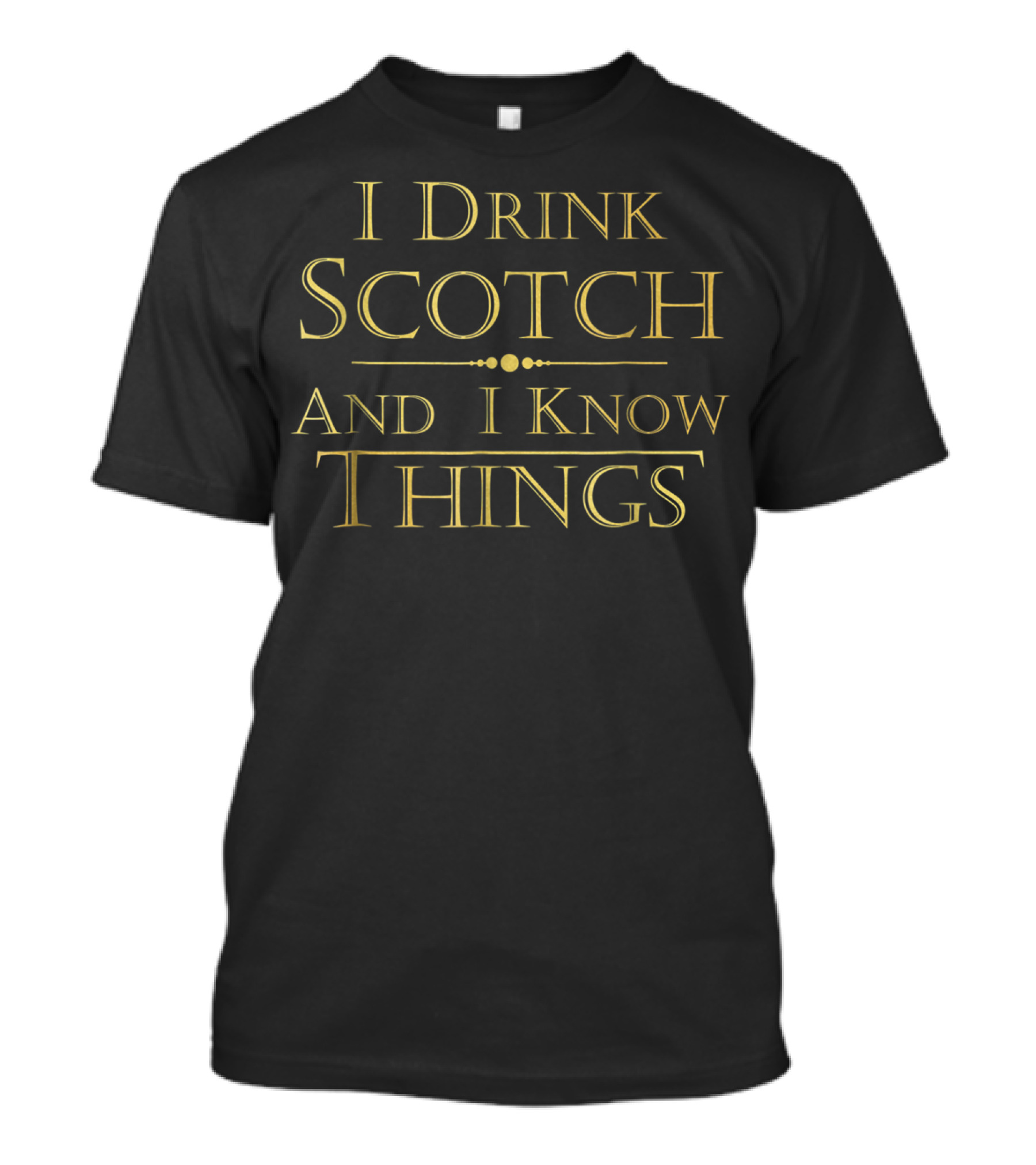 I Drink Scotch And I Know Things T-Shirt