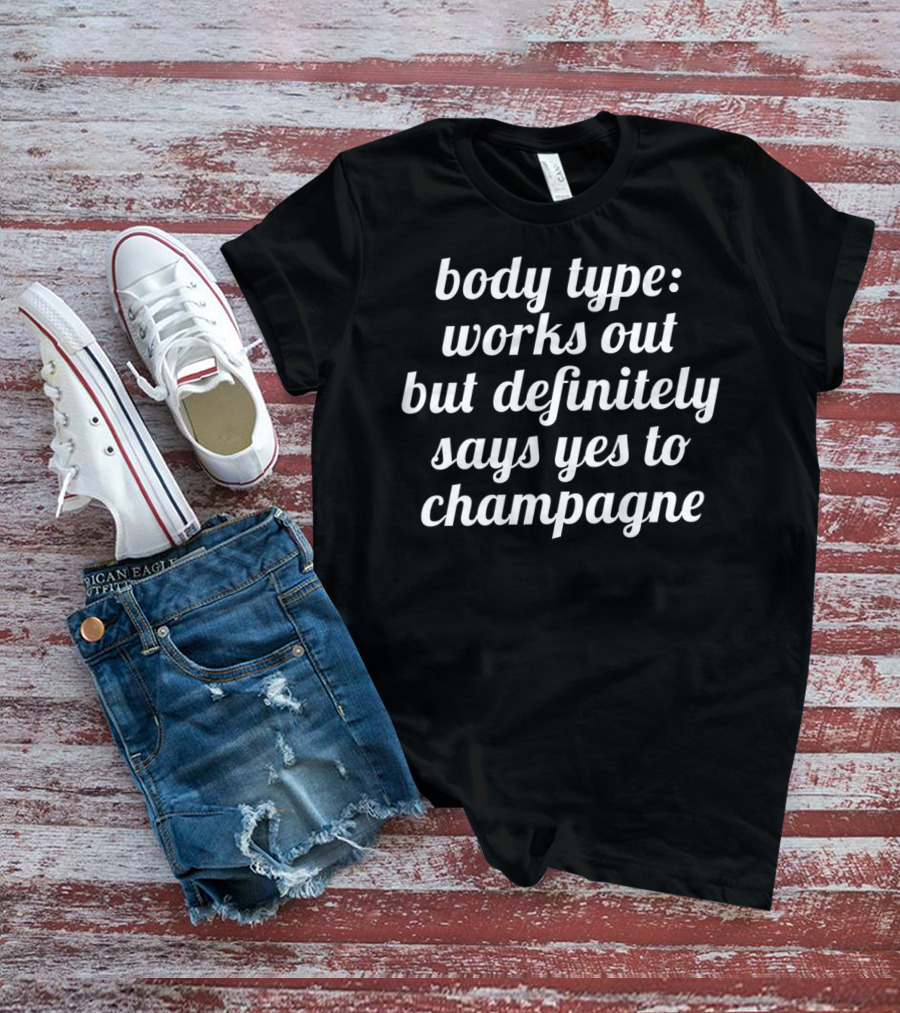Body Type Works Out But Definitely Says Yes To Champagne T-Shirt