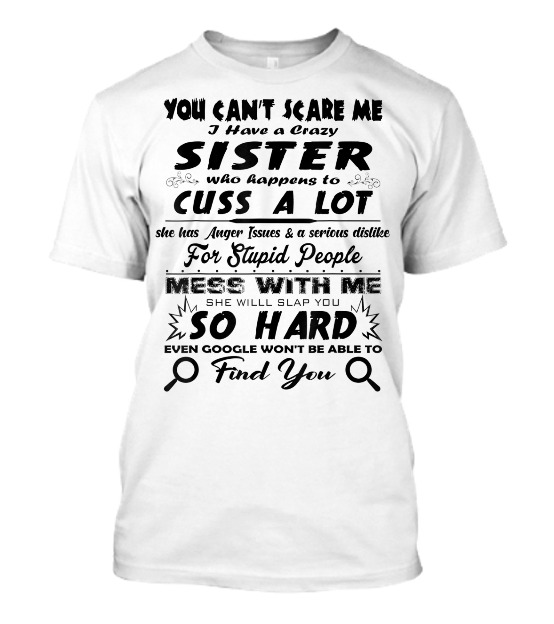 You Can't Scare Me I Have A Crazy Sister Who Happens To Cuss A Lot Anger Issues Mess With Me So Hard Even Google Won't Be Able To Find You T-Shirt