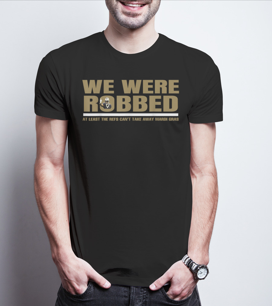 We Were Robbed At Least The Refs Can't Take Away Mardi Gras T-Shirt