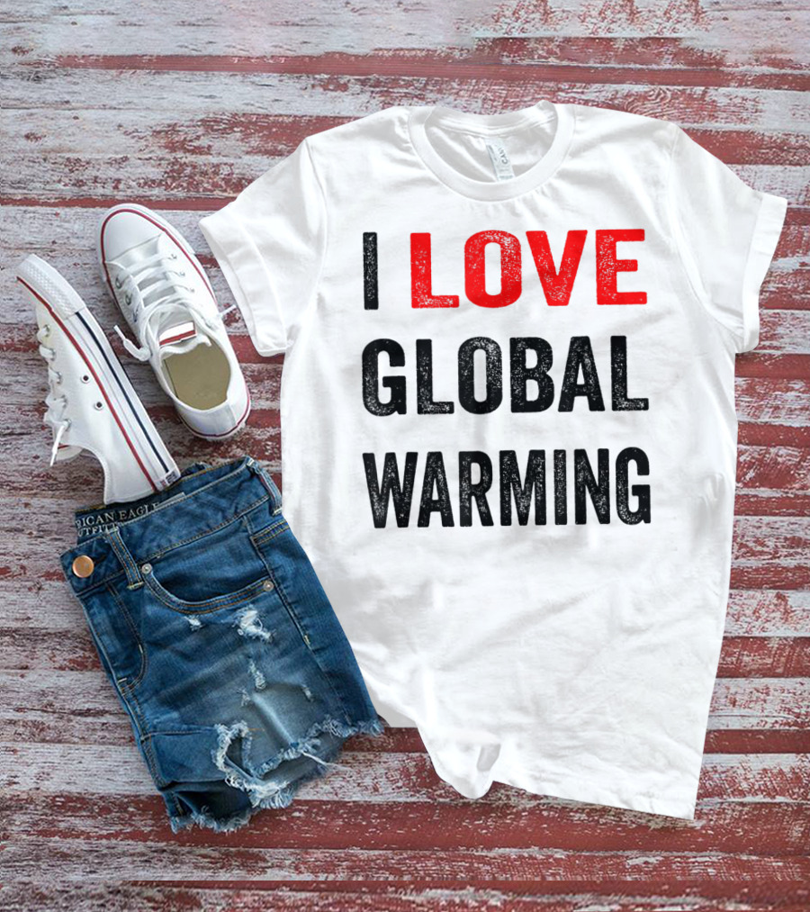 I Love Global Warming Environmental T-Shirt