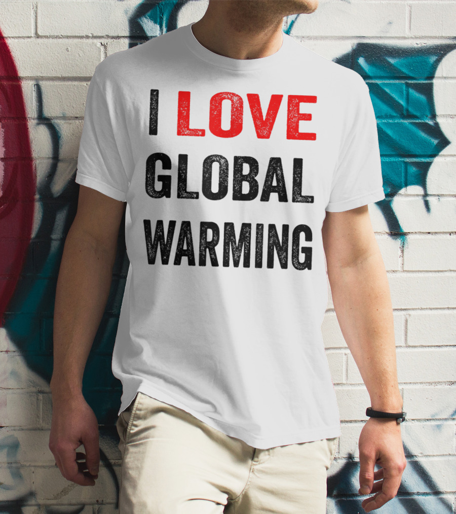I Love Global Warming Environmental T-Shirt