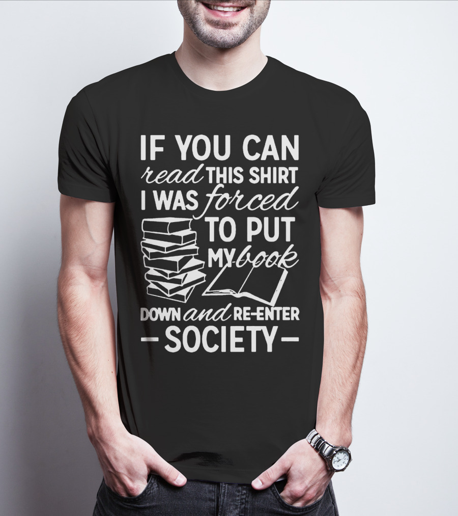 If You Can Read This Shirt I Was Forced To Put My Book Down And Re-Enter Society T-Shirt